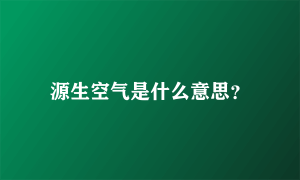 源生空气是什么意思？