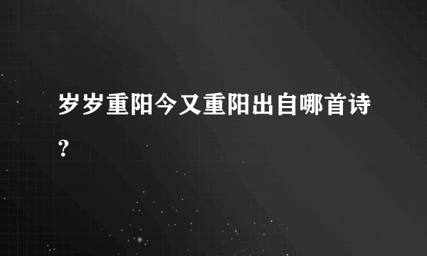 岁岁重阳今又重阳出自哪首诗？