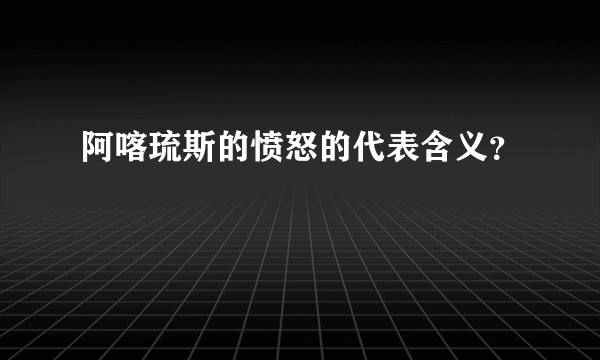 阿喀琉斯的愤怒的代表含义？