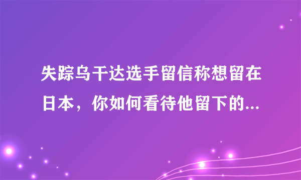 失踪乌干达选手留信称想留在日本，你如何看待他留下的这一纸条？