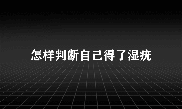 怎样判断自己得了湿疣