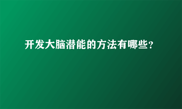 开发大脑潜能的方法有哪些？