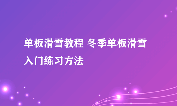 单板滑雪教程 冬季单板滑雪入门练习方法