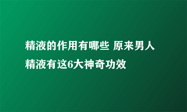 精液的作用有哪些 原来男人精液有这6大神奇功效