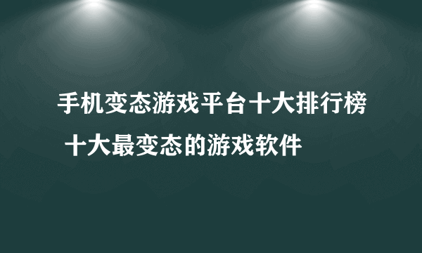 手机变态游戏平台十大排行榜 十大最变态的游戏软件