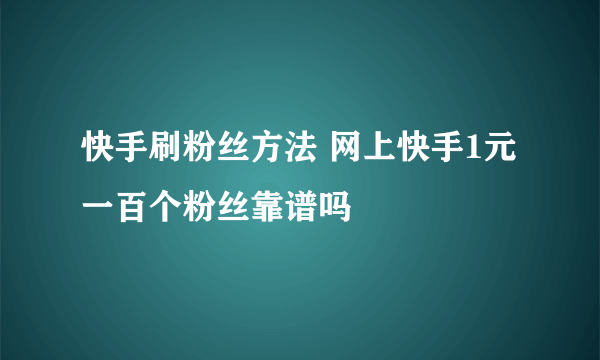 快手刷粉丝方法 网上快手1元一百个粉丝靠谱吗