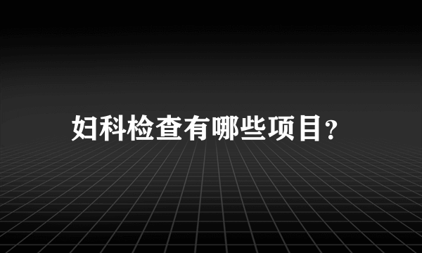 妇科检查有哪些项目？