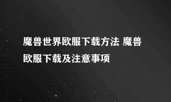 魔兽世界欧服下载方法 魔兽欧服下载及注意事项