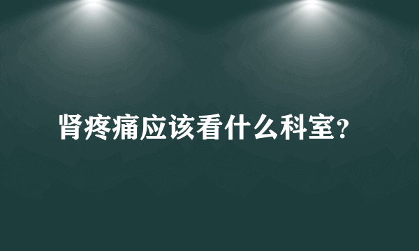 肾疼痛应该看什么科室？