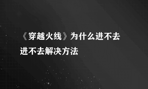 《穿越火线》为什么进不去 进不去解决方法