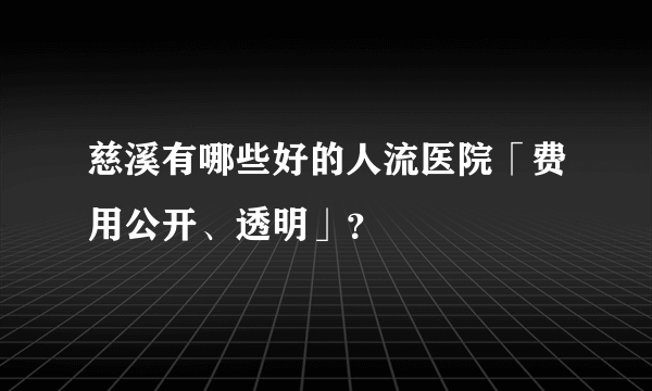 慈溪有哪些好的人流医院「费用公开、透明」？