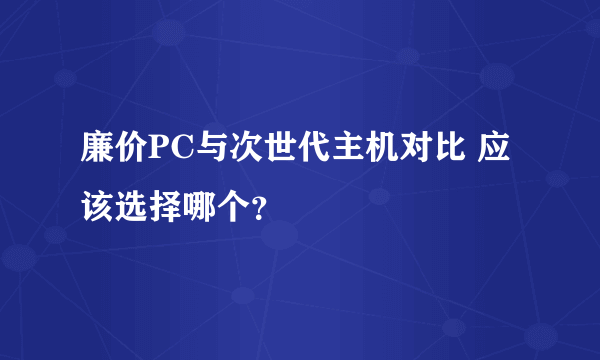 廉价PC与次世代主机对比 应该选择哪个？