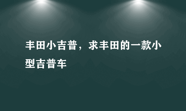 丰田小吉普，求丰田的一款小型吉普车