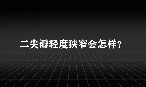 二尖瓣轻度狭窄会怎样？