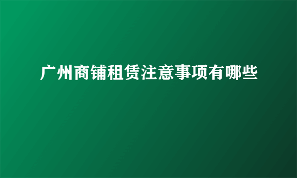 广州商铺租赁注意事项有哪些