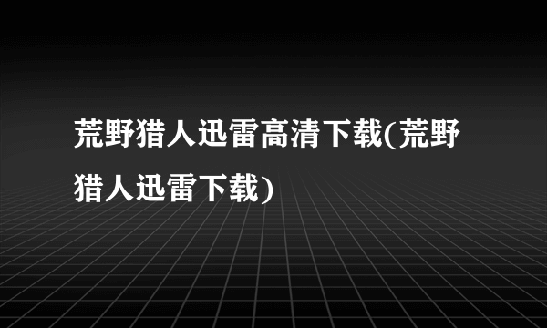 荒野猎人迅雷高清下载(荒野猎人迅雷下载)