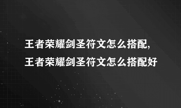 王者荣耀剑圣符文怎么搭配,王者荣耀剑圣符文怎么搭配好