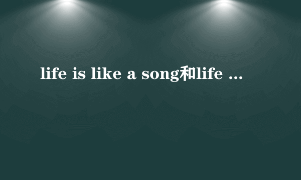 life is like a song和life like a song有什么区别？