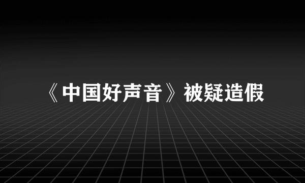 《中国好声音》被疑造假