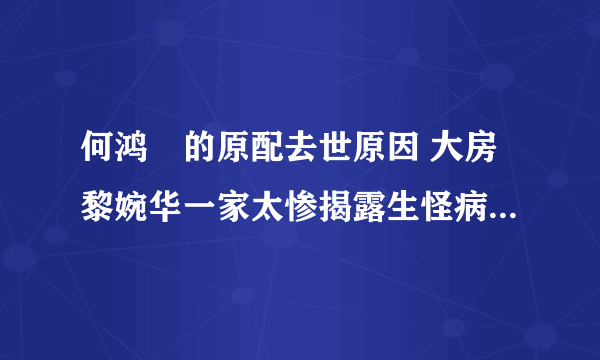 何鸿燊的原配去世原因 大房黎婉华一家太惨揭露生怪病内幕真相-飞外