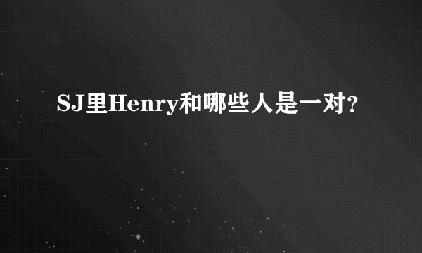 SJ里Henry和哪些人是一对？