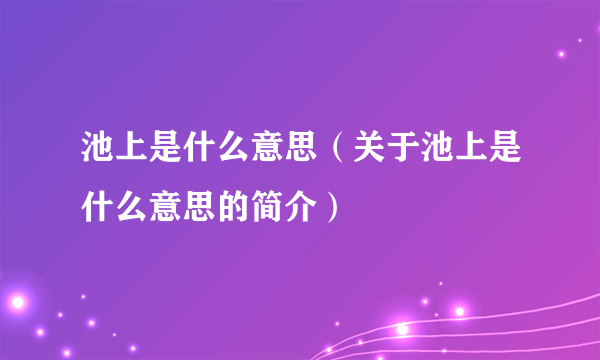 池上是什么意思（关于池上是什么意思的简介）