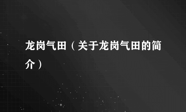 龙岗气田（关于龙岗气田的简介）