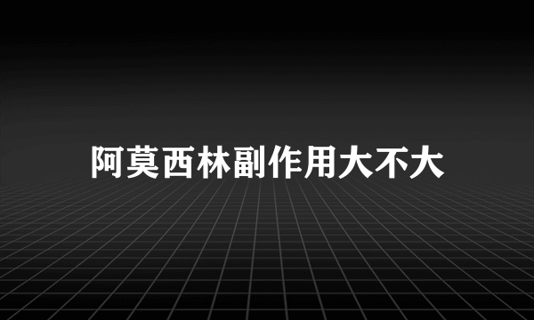 阿莫西林副作用大不大