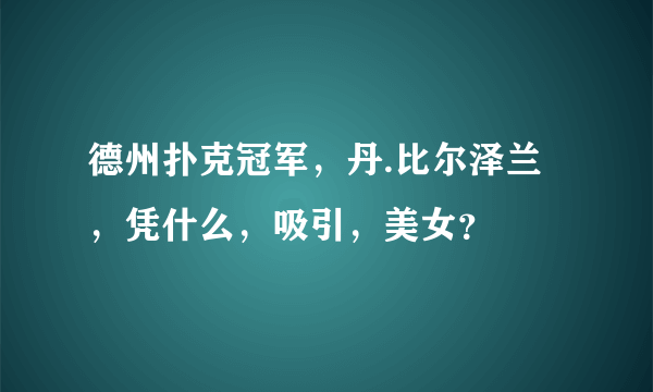 德州扑克冠军，丹.比尔泽兰，凭什么，吸引，美女？