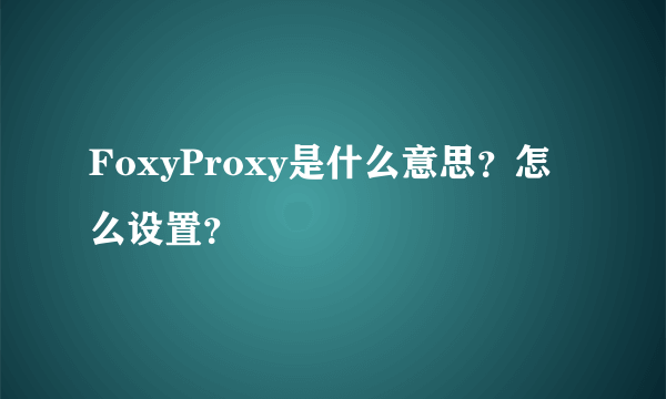 FoxyProxy是什么意思？怎么设置？