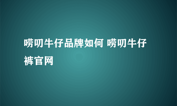 唠叨牛仔品牌如何 唠叨牛仔裤官网