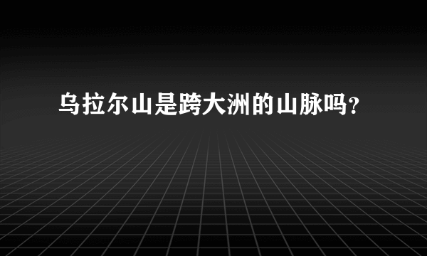 乌拉尔山是跨大洲的山脉吗？