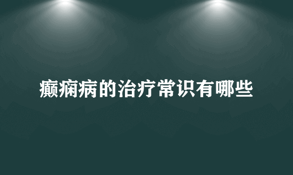 癫痫病的治疗常识有哪些