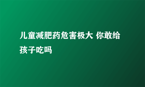 儿童减肥药危害极大 你敢给孩子吃吗