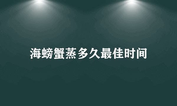 海螃蟹蒸多久最佳时间