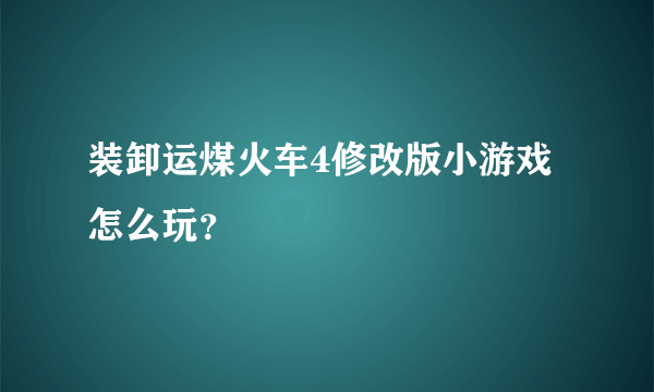 装卸运煤火车4修改版小游戏怎么玩？