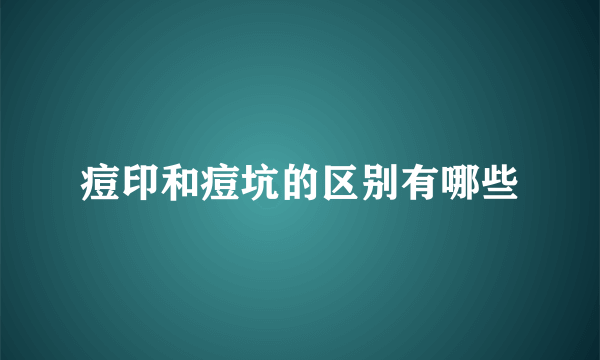 痘印和痘坑的区别有哪些