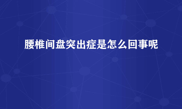 腰椎间盘突出症是怎么回事呢