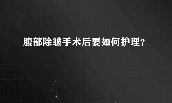 腹部除皱手术后要如何护理？