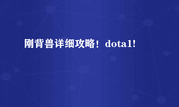 刚背兽详细攻略！dota1!