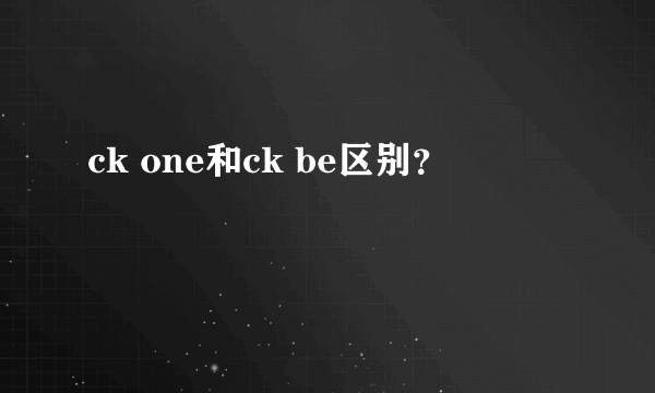 ck one和ck be区别？