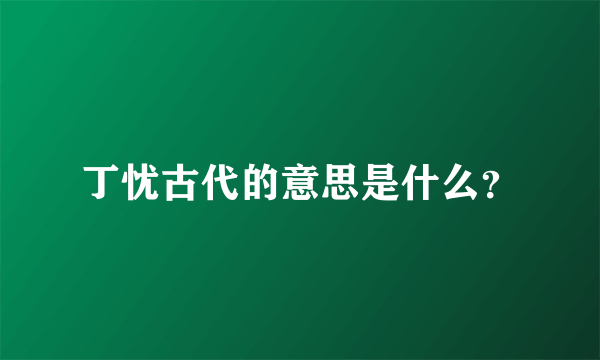 丁忧古代的意思是什么？