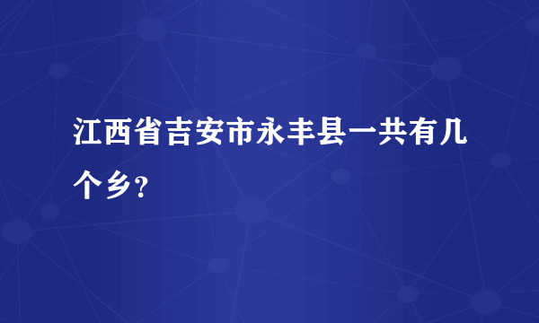 江西省吉安市永丰县一共有几个乡？