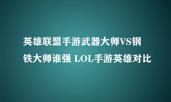 英雄联盟手游武器大师VS钢铁大师谁强 LOL手游英雄对比