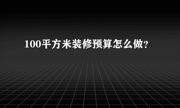 100平方米装修预算怎么做？