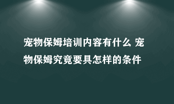 宠物保姆培训内容有什么 宠物保姆究竟要具怎样的条件