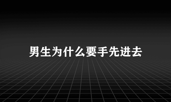 男生为什么要手先进去