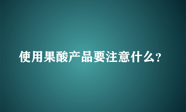 使用果酸产品要注意什么？