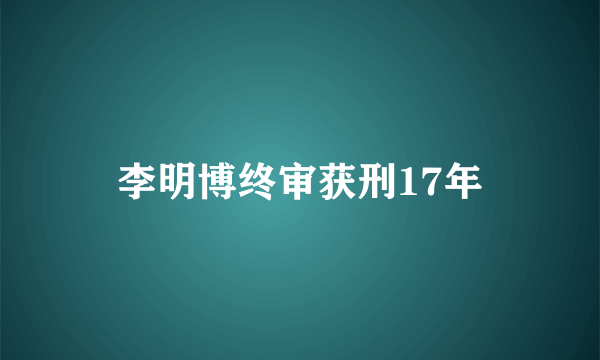 李明博终审获刑17年