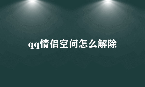 qq情侣空间怎么解除